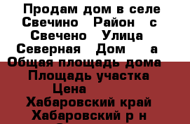 Продам дом в селе Свечино › Район ­ с. Свечено › Улица ­ Северная › Дом ­ 47а › Общая площадь дома ­ 34 › Площадь участка ­ 150 › Цена ­ 500 000 - Хабаровский край, Хабаровский р-н, Свечино с. Недвижимость » Дома, коттеджи, дачи продажа   . Хабаровский край